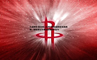 九游娱乐-凯尔特人主帅马祖拉盛赞尼克斯表现，绿军将士为争冠目标倾尽全力