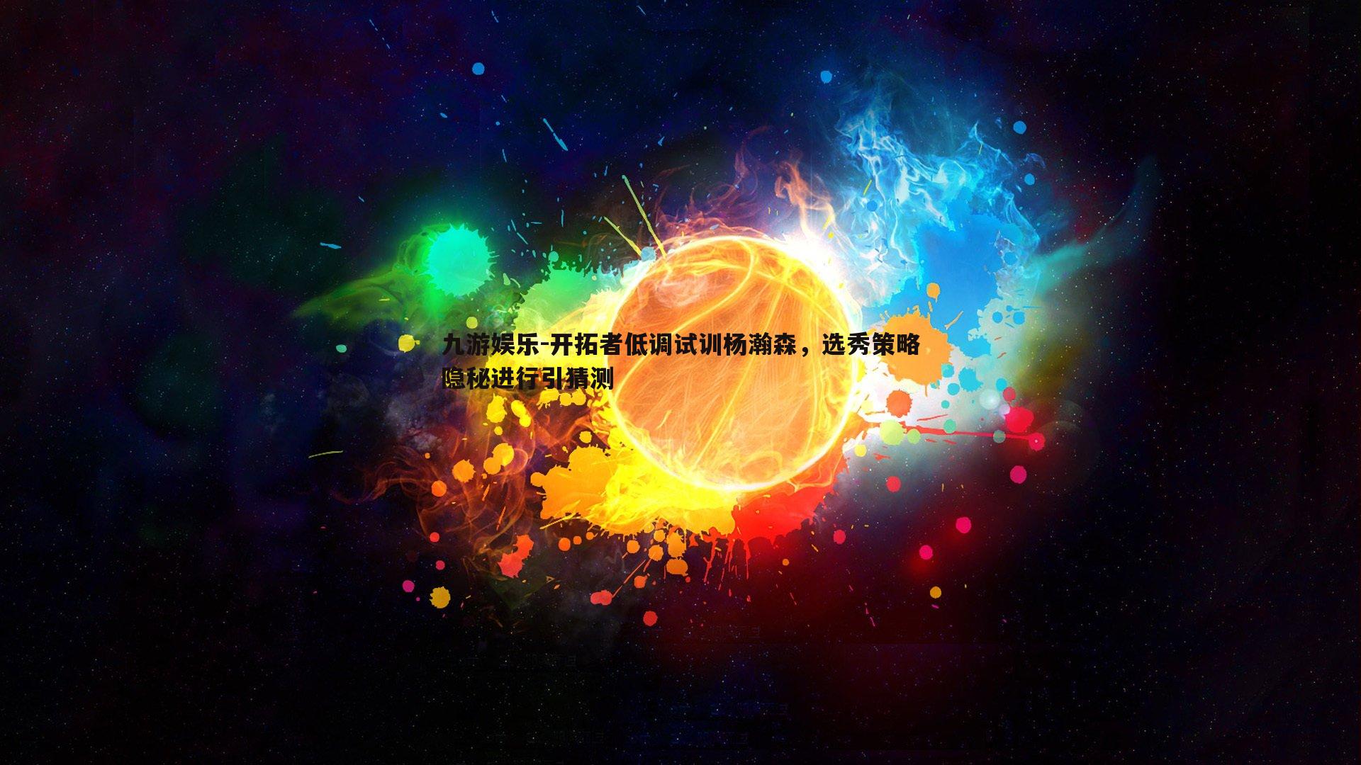 九游娱乐-开拓者低调试训杨瀚森，选秀策略隐秘进行引猜测-第2张图片-九游娱乐