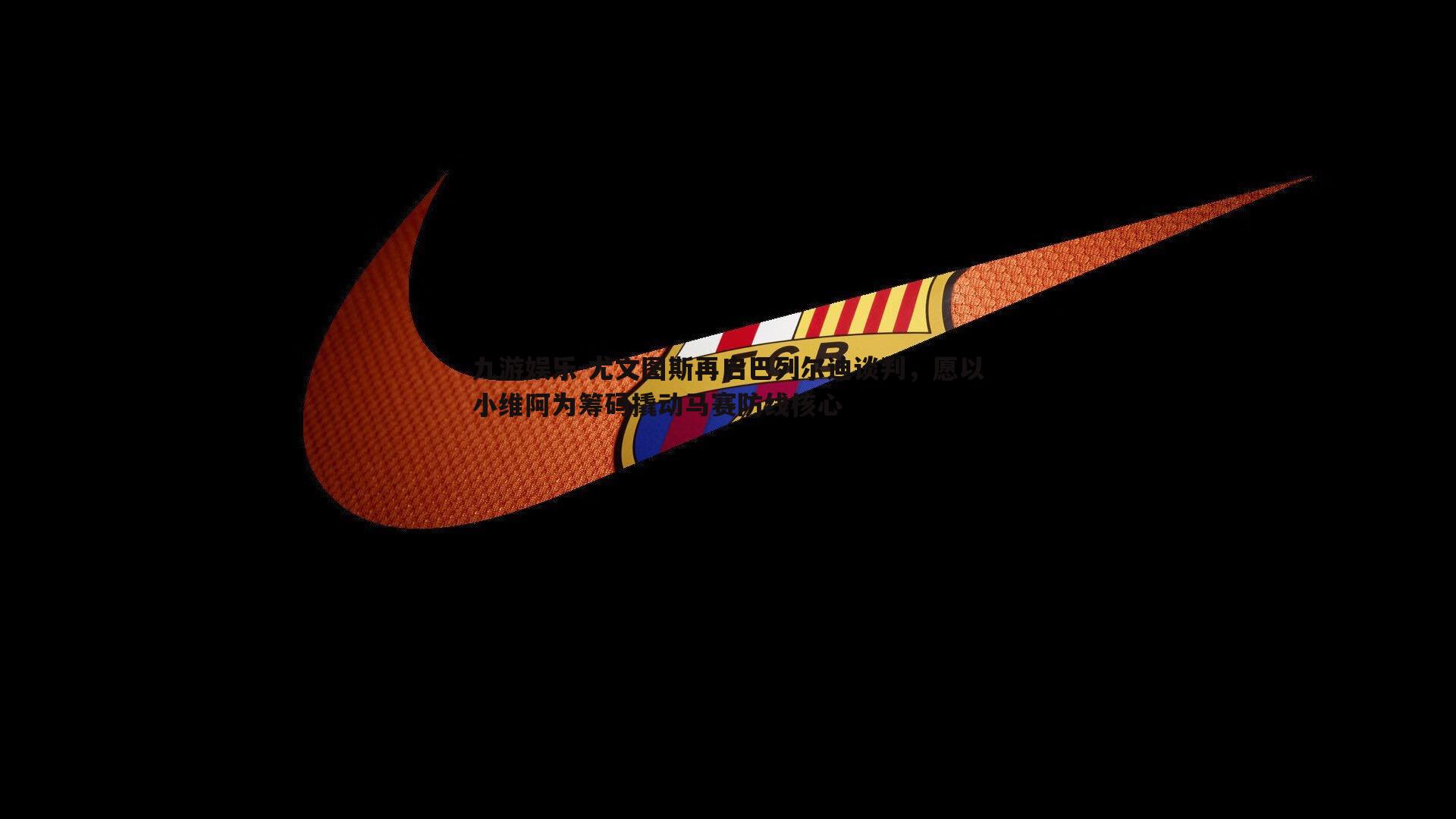 九游娱乐-尤文图斯再启巴列尔迪谈判，愿以小维阿为筹码撬动马赛防线核心-第2张图片-九游娱乐
