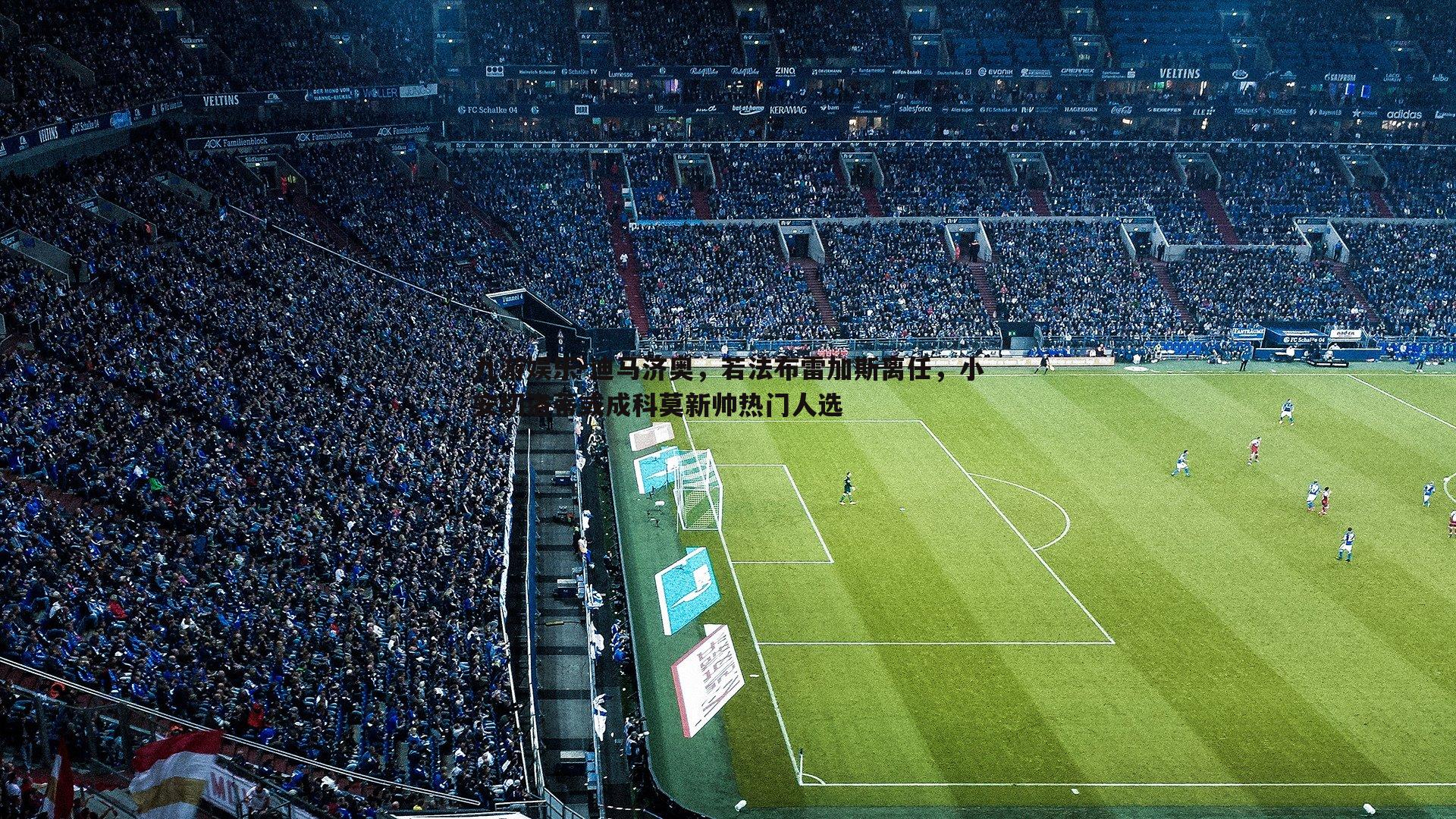 九游娱乐-迪马济奥,若法布雷加斯离任,小安切洛蒂或成科莫新帅热门人选-第2张图片-九游娱乐 九游娱乐-迪马济奥,若法布雷加斯离任,小安切洛蒂或成科莫新帅热门人选-第2张图片-九游娱乐