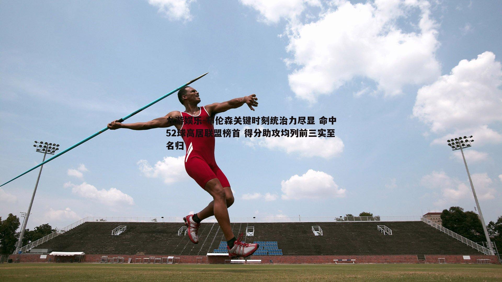 九游娱乐-布伦森关键时刻统治力尽显 命中52球高居联盟榜首 得分助攻均列前三实至名归-第1张图片-九游娱乐