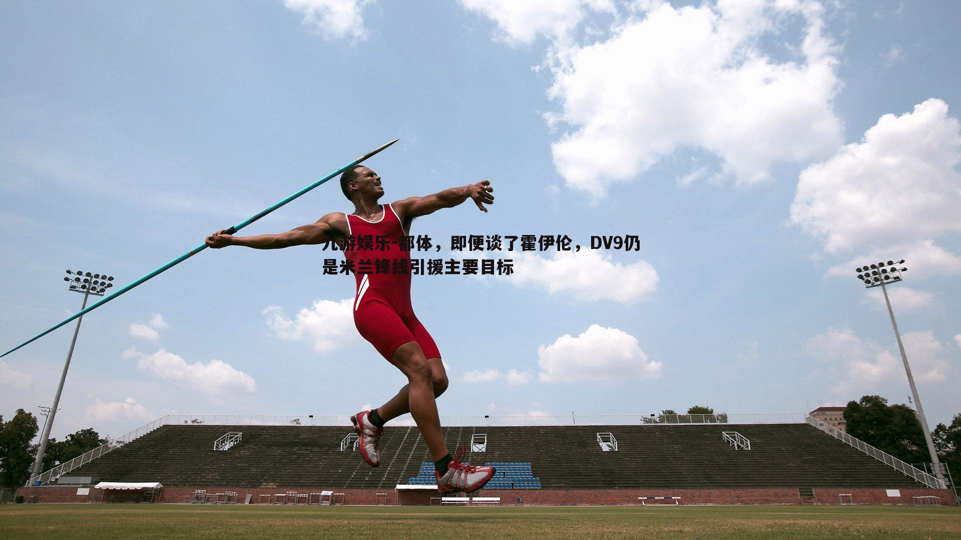 九游娱乐-都体,即便谈了霍伊伦,DV9仍是米兰锋线引援主要目标-第1张图片-九游娱乐 九游娱乐-都体,即便谈了霍伊伦,DV9仍是米兰锋线引援主要目标-第1张图片-九游娱乐